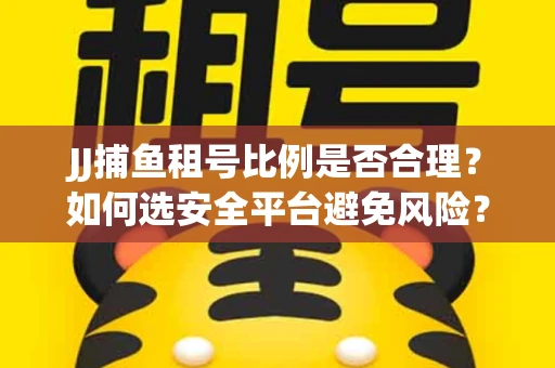 JJ捕鱼租号比例是否合理？如何选安全平台避免风险？