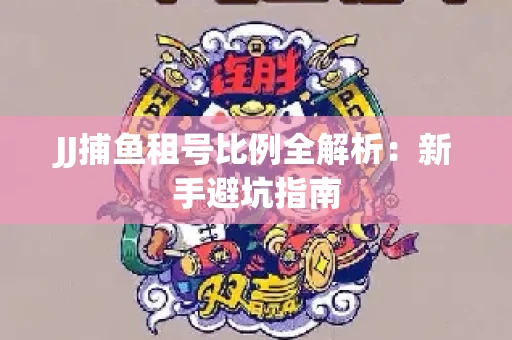 JJ捕鱼租号比例全解析：新手避坑指南
